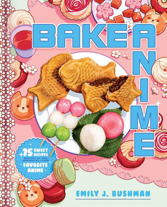 Bake Anime: 75 Sweet Recipes Spotted In - and Inspired by - Your Favorite Anime